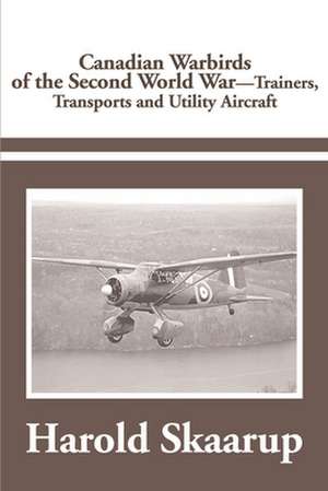 Canadian Warbirds of the Second World War Trainers, Transports and Utility Aircraft de Harold A. Skaarup