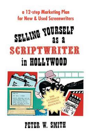 Selling Yourself as a Scriptwriter in Hollywood de Peter W. Smith