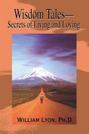 Wisdom Tales--Secrets of Living and Loving de PH.D. Lyon, William