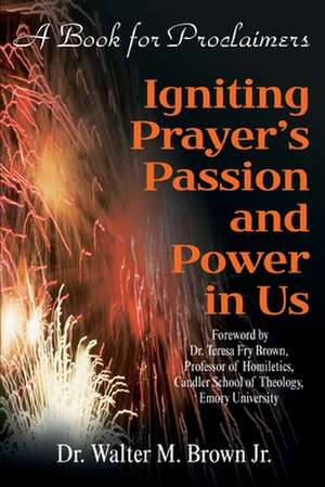 Igniting Prayer's Passion and Power in Us de Walter M. Jr. Brown