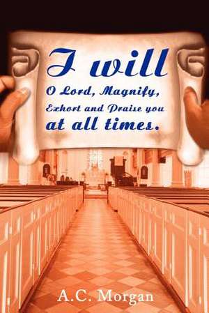 I Will O Lord, Magnify, Exhort and Praise You at All Times de A. C. Morgan