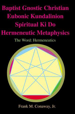 Baptist Gnostic Christian Eubonic Kundalinion Spiritual Ki Do Hermeneutic Metaphysics de Frank M. Jr. Conaway