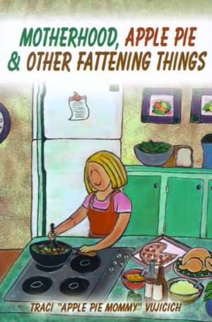 Motherhood, Apple Pie & Other Fattening Things de Traci Vujicich