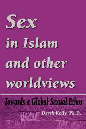 Sex in Islam and Other Worldviews de Derek Kelly