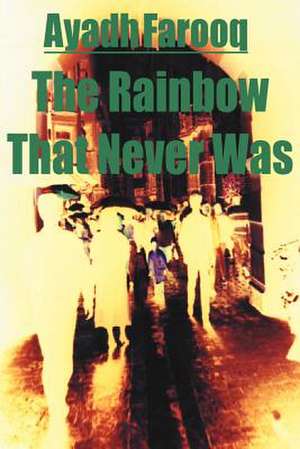 The Rainbow That Never Was de Ayadh Farooq