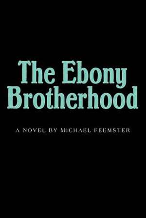 The Ebony Brotherhood de Michael M. Feemster