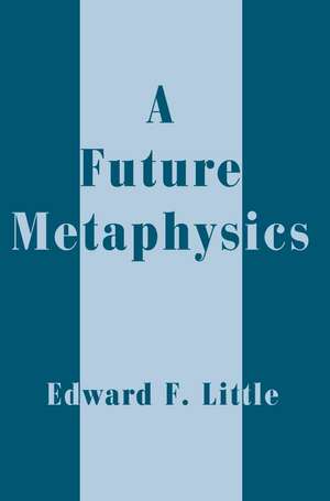 A Future Metaphysics de Edward F. Little