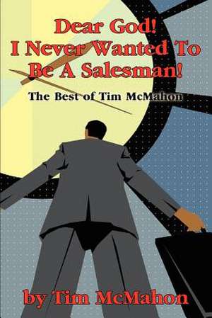 Dear God! I Never Wanted to Be a Salesman! de Timothy J. McMahon