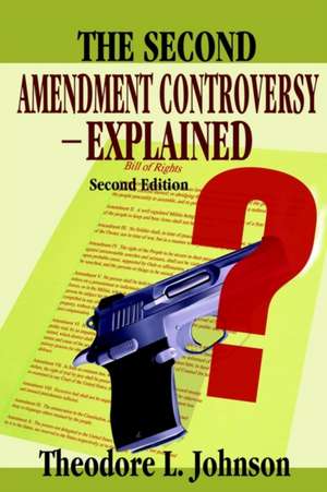 The Second Amendment Controversy Explained de Theodore L. Johnson