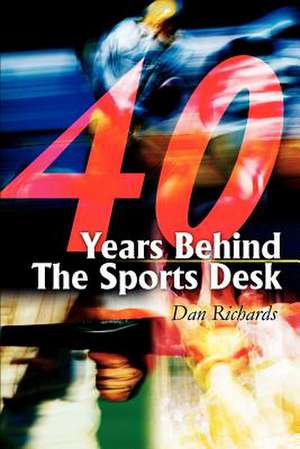 40 Years Behind the Sports Desk de Dan B. Richards