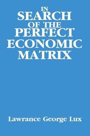 In Search of the Perfect Economic Matrix de Lawrance George Lux