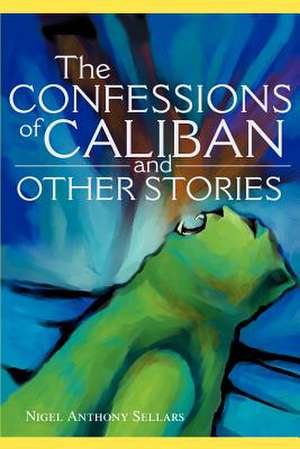 The Confessions of Caliban and Other Stories de Nigel A. Sellars