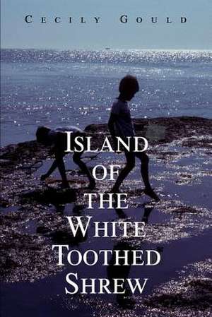 Island of the White Toothed Shrew de Cecily Gould