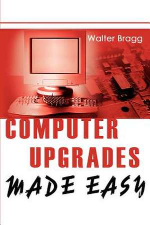 Computer Upgrades Made Easy de Walter Bragg