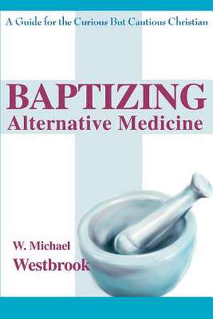 Baptizing Alternative Medicine de W. Michael Westbrook