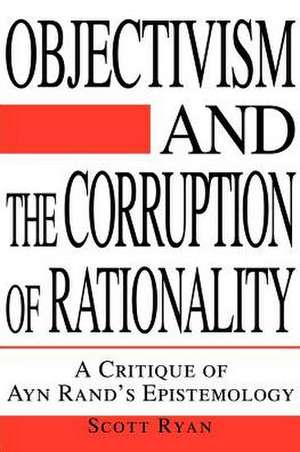 Objectivism and the Corruption of Rationality de Scott Ryan