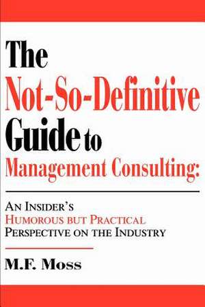 The Not-So-Definitive Guide to Management Consulting de M. F. Moss