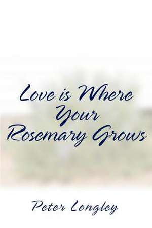 Love Is Where Your Rosemary Grows de Peter Longley