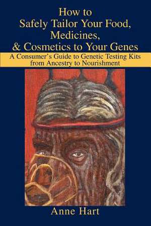 How to Safely Tailor Your Food, Medicines, & Cosmetics to Your Genes de Anne Hart