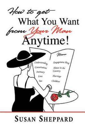 How to Get What You Want from Your Man Anytime de Susan, vio Sheppard