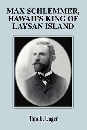 Max Schlemmer, Hawaii's King of Laysan Island de Tom E. Unger