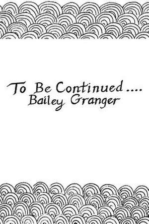 To Be Continued... de Bailey Granger