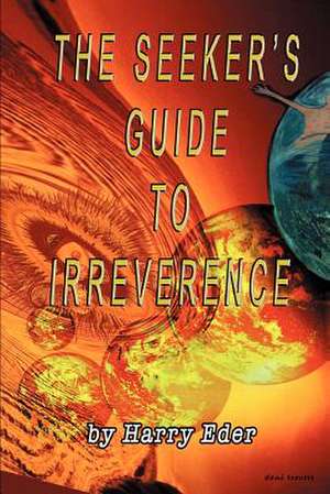 The Seeker's Guide to Irreverence de Harry Eder