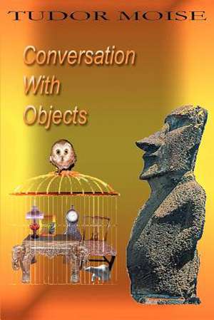 Conversation with Objects de Tudor Moise