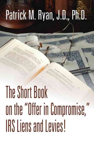 The Short Book on the Offer in Compromise, IRS Liens and Levies! de Patrick M. Ryan