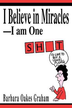 I Believe in Miracles--I Am One de Barbara Oakes Graham