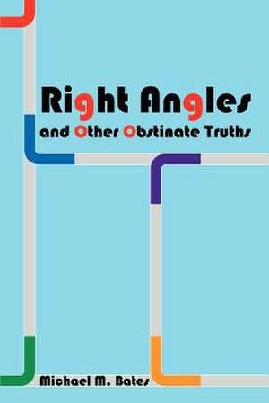 Right Angles and Other Obstinate Truths de Michael M. Bates