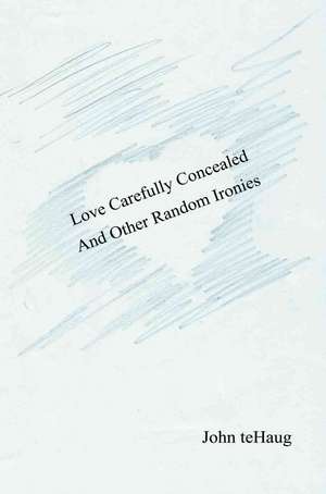 Love Carefully Concealed and Other Random Ironies de John Tehaug