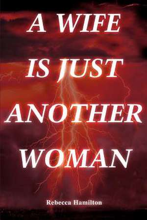 A Wife Is Just Another Woman de Rebecca Hamilton