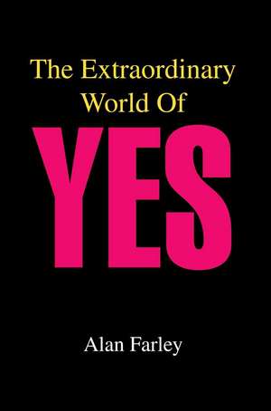 The Extraordinary World of Yes de Alan Farley