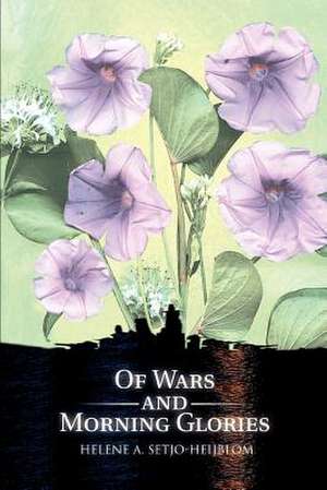 Of Wars and Morning Glories de Helene A. Setjo-Heijblom