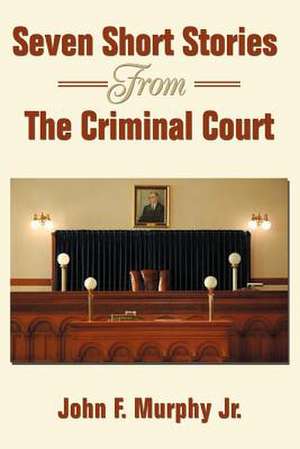 Seven Short Stories from the Criminal Court de John F. Murphy