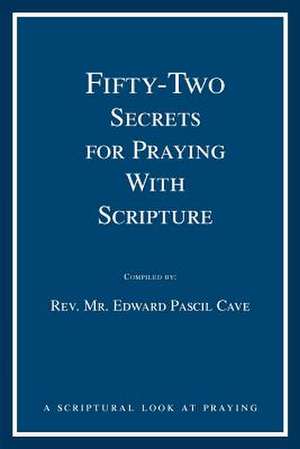 Fifty-Two Secrets for Praying with Scripture de Edward Pascil Cave