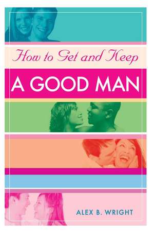 How to Get and Keep a Good Man de Alex B. Wright