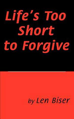 Life's Too Short to Forgive de Len Biser