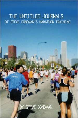 The Untitled Journals of Steve Donovan's Marathon Training de Steve Donovan