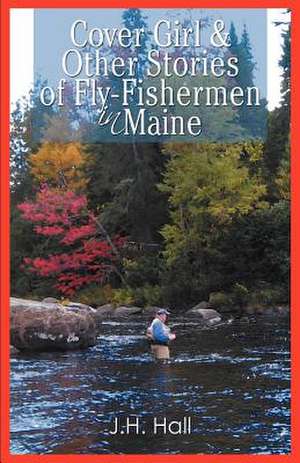 Cover Girl & Other Stories of Fly-Fishermen in Maine de J. H. Hall