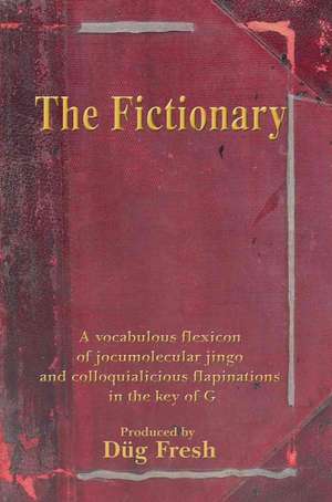 The Fictionary: A Vocabulous Flexicon of Jocumolecular Jingo and Colloquialicious Flapinations in the Key of G de Dug Fresh