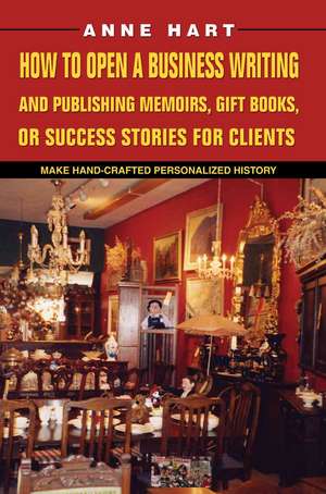 How to Open a Business Writing and Publishing Memoirs, Gift Books, or Success Stories for Clients de Anne Hart