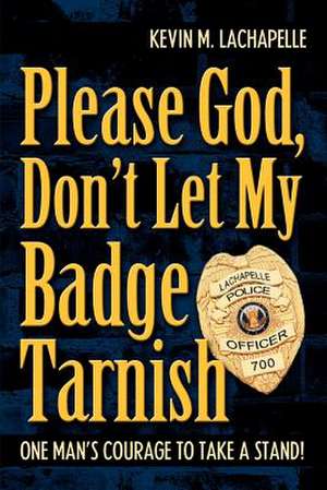 Please God, Don't Let My Badge Tarnish de Kevin M. LaChapelle