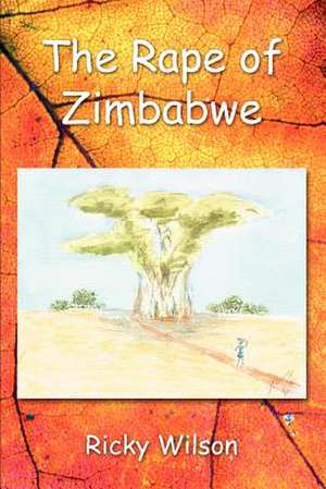 The Rape of Zimbabwe de Ricky Wilson