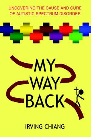 My Way Back: Uncovering the Cause and Cure of Autistic Spectrum Disorder de Irving Chiang