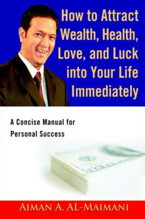 How to Attract Wealth, Health, Love, and Luck Into Your Life Immediately de Aiman A. Al-Maimani