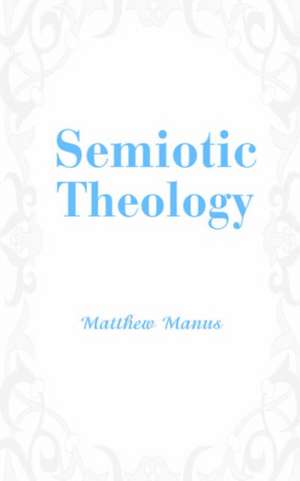 Semiotic Theology de Matthew Manus