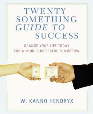 Twenty-Something Guide to Success de W. Kanno Hendryx