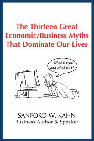 The Thirteen Great Economic/Business Myths That Dominate Our Lives de Sanford W. Kahn